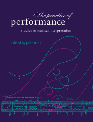 The Practice of Performance: Studies in Musical Interpretation - Rink, John, Professor (Editor)