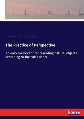 The Practice of Perspective: An easy method of representing natural objects according to the rules of art - Bowles, John, and Dubreuil, Jean, and Chambers, Ephraim