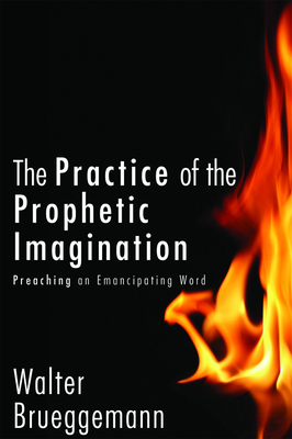 The Practice of Prophetic Imagination: Preaching an Emancipating Word - Brueggemann, Walter