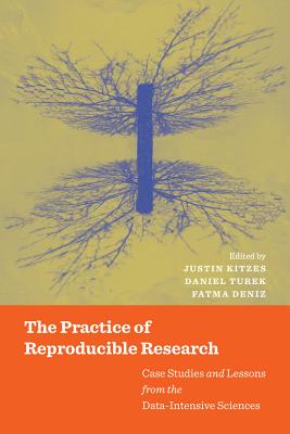 The Practice of Reproducible Research: Case Studies and Lessons from the Data-Intensive Sciences - Kitzes, Justin (Editor), and Turek, Daniel (Editor), and Deniz, Fatma (Editor)