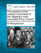 The Practice of the Judicial Committee of Her Majesty's Most Honorable Privy Council.