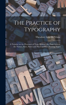 The Practice of Typography: a Treatise on the Processes of Type-making, the Point System, the Names, Sizes, Styles and Prices of Plain Printing Types - De Vinne, Theodore Low 1828-1914 (Creator)