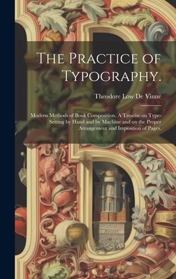 The Practice of Typography.: Modern Methods of Book Composition. A Treatise on Type-setting by Hand and by Machine and on the Proper Arrangement and Imposition of Pages. - De Vinne, Theodore Low 1828-1914 (Creator)