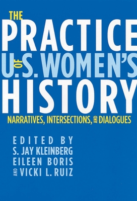 The Practice of U.S. Women's History: Narratives, Intersections, and Dialogues - Kleinberg, S Jay (Editor), and Ruiz, Vicki (Editor), and Boris, Eileen (Editor)