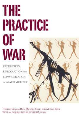 The Practice of War: Production, Reproduction and Communication of Armed Violence - Rao, Aparna (Editor), and Bollig, Michael (Editor), and Bck, Monika (Editor)