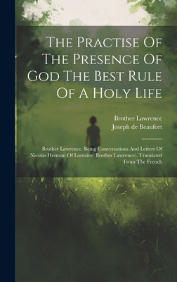 The Practise Of The Presence Of God The Best Rule Of A Holy Life: Brother Lawrence. Being Conversations And Letters Of Nicolas Herman Of Lorraine (brother Lawrence). Translated From The French - Brother Lawrence (of the Resurrection) (Creator), and Joseph de Beaufort (Creator)