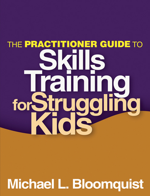 The Practitioner Guide to Skills Training for Struggling Kids - Bloomquist, Michael L, PhD