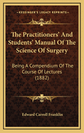 The Practitioners' and Students' Manual of the Science of Surgery: Being a Compendium of the Course of Lectures (1882)