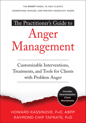 The Practitioner's Guide to Anger Management: Customizable Interventions, Treatments, and Tools for Clients with Problem Anger - Kassinove, Howard, PhD, Abpp, and Tafrate, Raymond Chip, PhD