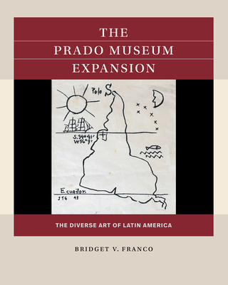 The Prado Museum Expansion: The Diverse Art of Latin America - Franco, Bridget V