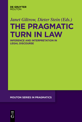 The Pragmatic Turn in Law: Inference and Interpretation in Legal Discourse - Giltrow, Janet (Editor), and Stein, Dieter (Editor)