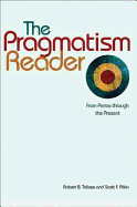 The Pragmatism Reader: From Peirce Through the Present from Peirce Through the Present