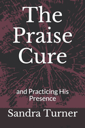 The Praise Cure: and Practicing His Presence