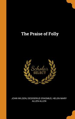 The Praise of Folly - Wilson, John, and Erasmus, Desiderius, and Allen, Helen Mary Allen