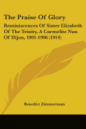 The Praise Of Glory: Reminiscences Of Sister Elizabeth Of The Trinity, A Carmelite Nun Of Dijon, 1901-1906 (1914)