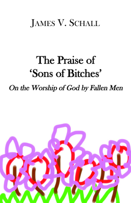 The Praise of 'Sons of Bitches': On the Worship of God by Fallen Men - Schall, James V, Fr., Sj