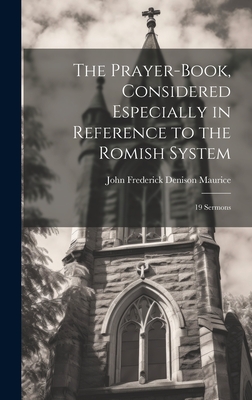 The Prayer-Book, Considered Especially in Reference to the Romish System: 19 Sermons - Maurice, John Frederick Denison