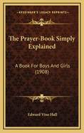 The Prayer-Book Simply Explained: A Book for Boys and Girls (1908)
