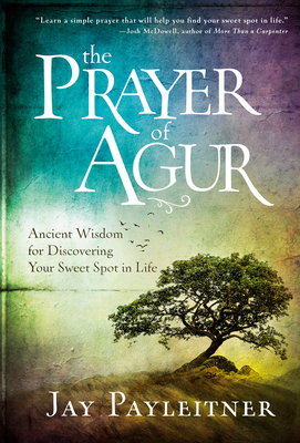 The Prayer of Agur: Ancient Wisdom for Discovering Your Sweet Spot in Life - Payleitner, Jay