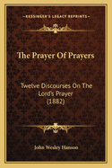 The Prayer of Prayers: Twelve Discourses on the Lord's Prayer (1882)