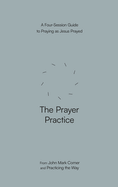 The Prayer Practice: A Four-Session Guide to Praying as Jesus Prayed