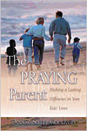 The Praying Parent: Making a Lasting Difference in Your Kids' Lives