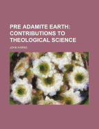 The Pre-Adamite Earth: Contributions to Theological Science