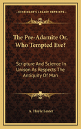 The Pre-Adamite Or, Who Tempted Eve?: Scripture and Science in Unison as Respects the Antiquity of Man