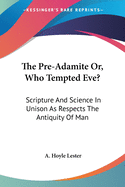 The Pre-Adamite Or, Who Tempted Eve?: Scripture And Science In Unison As Respects The Antiquity Of Man