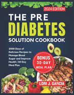 The Pre Diabetes Solution Cookbook: 2000 Days of Delicious Recipes to Manage Blood Sugar and Improve Health 30 Day Meal Plan