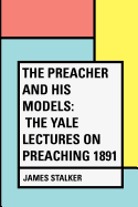 The Preacher and His Models; The Yale Lectures on Preaching 1891