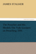 The Preacher and His Models the Yale Lectures on Preaching 1891