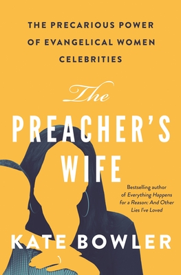 The Preacher's Wife: The Precarious Power of Evangelical Women Celebrities - Bowler, Kate