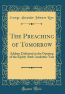 The Preaching of Tomorrow: Address Delivered at the Opening of the Eighty-Sixth Academic Year (Classic Reprint)