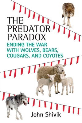 The Predator Paradox: Ending the War with Wolves, Bears, Cougars, and Coyotes - Shivik, John A