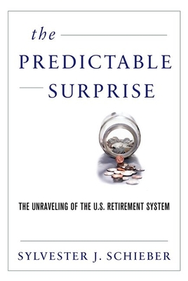 The Predictable Surprise: The Unraveling of the U.S. Retirement System - Schieber, Sylvester J