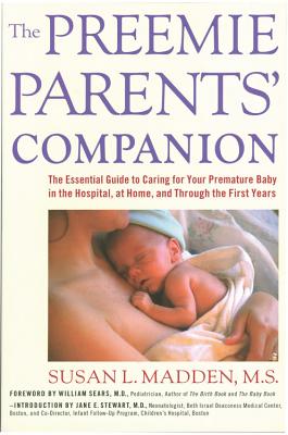 The Preemie Parents' Companion: The Essential Guide to Caring for Your Premature Baby in the Hospital, at Home, and Through the First Years - Madden, Susan
