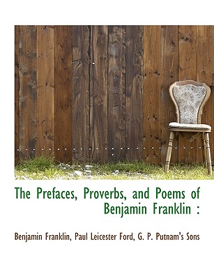 The Prefaces, Proverbs, and Poems of Benjamin Franklin - Franklin, Benjamin, and Ford, Paul Leicester, and G P Putnam & Co (Creator)