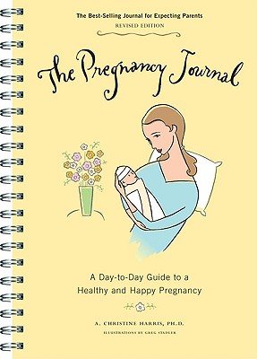 The Pregnancy Journal: A Day-To-Day Guide to a Healthy and Happy Pregnancy - Harris, A Christine, Dr., Ph.D.