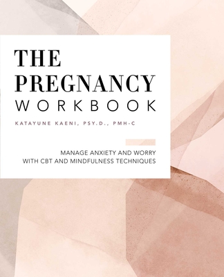 The Pregnancy Workbook: Manage Anxiety and Worry with CBT and Mindfulness Techniques - Kaeni, Katayune, Dr.