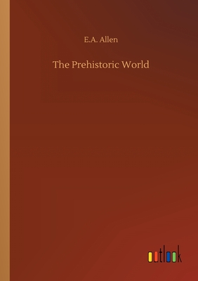 The Prehistoric World - Allen, E A