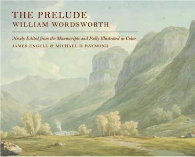 The Prelude: Newly Edited from the Manuscripts and Fully Illustrated in Color - Wordsworth, William, and Engell, James (Editor), and Raymond, Michael D (Editor)