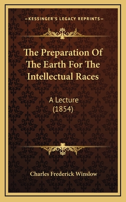 The Preparation of the Earth for the Intellectual Races: A Lecture (1854) - Winslow, Charles Frederick