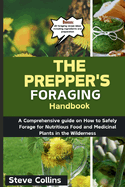 The Prepper's Foraging Handbook: A Comprehensive guide on How to Safely Forage for Nutritious Food and Medicinal Plants in the Wilderness