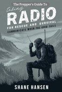 The Prepper's Guide To Using Radio For Rescue And Survival: Communicate When The Grid Fails