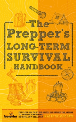 The Prepper's Long Term Survival Handbook: Step-By-Step Guide for Off-Grid Shelter, Self Sufficient Food, and More To Survive Anywhere, During ANY Disaster In as Little as 30 Days - Footprint Press, Small