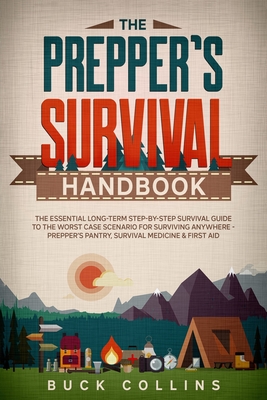 The Preppers Survival Handbook: The Essential Long Term Step-By-Step Survival Guide to the Worst Case Scenario for Surviving Anywhere - Prepper's Pantry, Survival Medicine & First Aid - Source, Survivr, and Collins, Buck