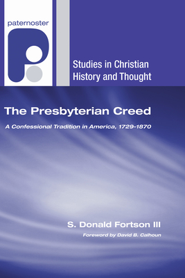 The Presbyterian Creed - Fortson, S Donald, III, and Calhoun, David B (Foreword by)
