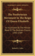 The Presbyterian Movement in the Reign of Queen Elizabeth: As Illustrated by the Minute Book of the Dedham Classis, 1582-1589