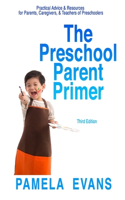 The Preschool Parent Primer: Practical Advice & Resources for Parents, Caregivers, & Teachers of Preschoolers - Evans, Pamela